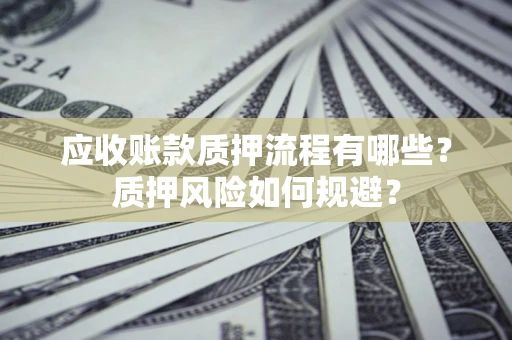 武汉应收账款质押流程有哪些？质押风险如何规避？