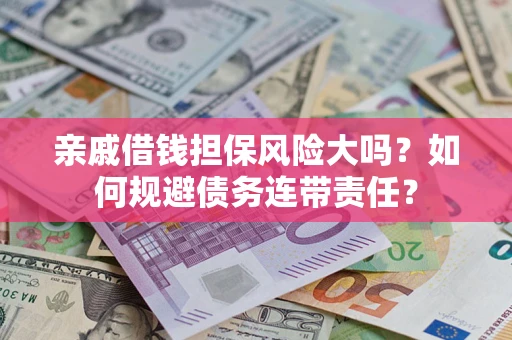 武汉亲戚借钱担保风险大吗？如何规避债务连带责任？