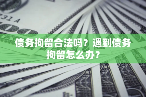 武汉债务拘留合法吗？遇到债务拘留怎么办？