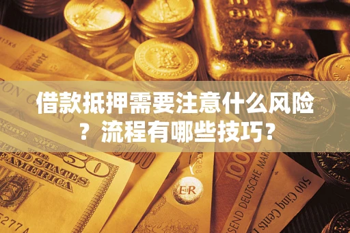 武汉借款抵押需要注意什么风险？流程有哪些技巧？