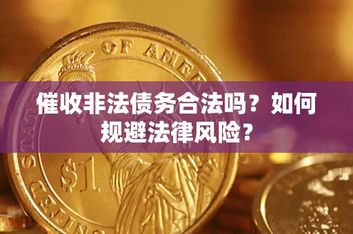 武汉催收非法债务合法吗？如何规避法律风险？