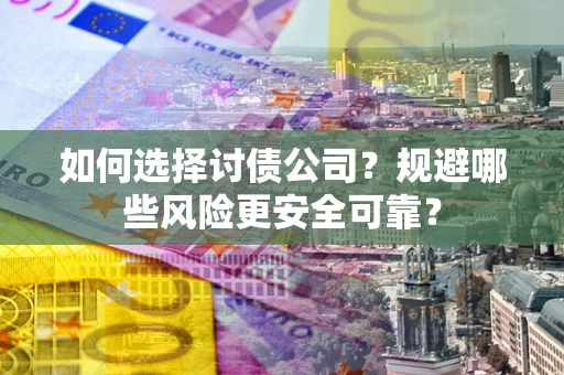 武汉如何选择讨债公司？规避哪些风险更安全可靠？