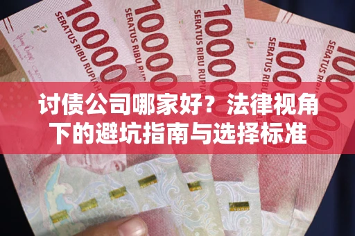 武汉讨债公司哪家好？法律视角下的避坑指南与选择标准