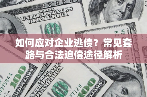 武汉如何应对企业逃债？常见套路与合法追偿途径解析