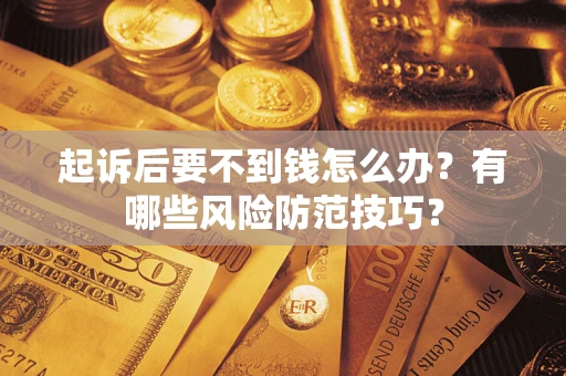 武汉起诉后要不到钱怎么办?有哪些风险防范技巧? 武汉起诉后要不到钱怎么办?有哪些风险防范技巧?