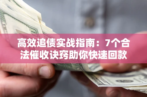 武汉高效追债实战指南：7个合法催收诀窍助你快速回款