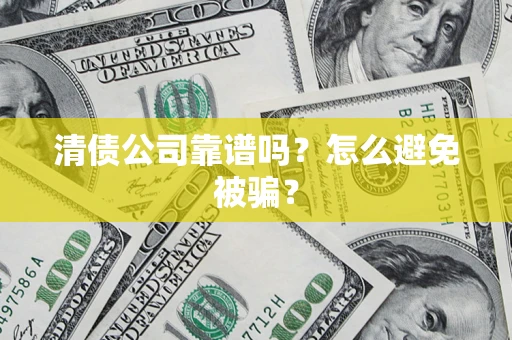武汉清债公司靠谱吗？怎么避免被骗？