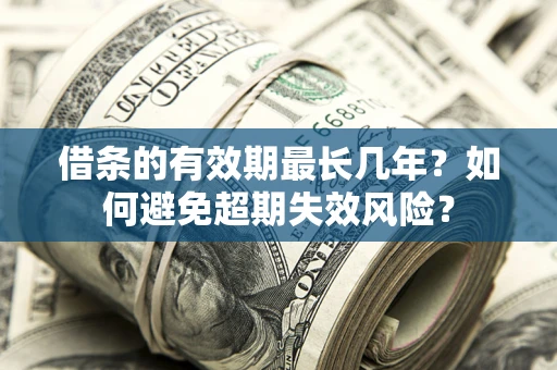武汉借条的有效期最长几年？如何避免超期失效风险？
