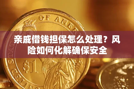 武汉亲戚借钱担保怎么处理？风险如何化解确保安全