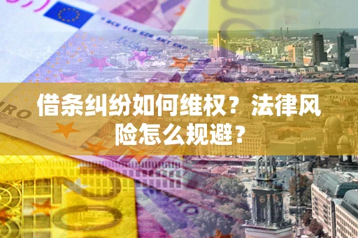 武汉借条纠纷如何维权？法律风险怎么规避？