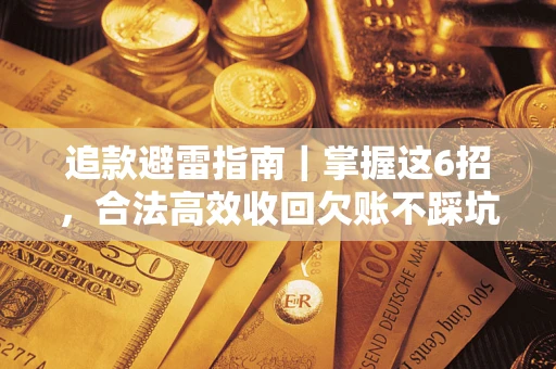 武汉追款避雷指南｜掌握这6招，合法高效收回欠账不踩坑