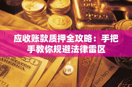 武汉应收账款质押全攻略：手把手教你规避法律雷区