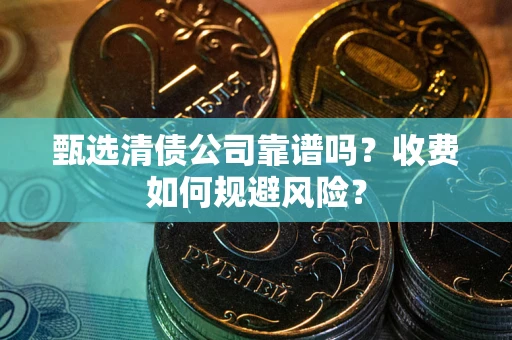 武汉甄选清债公司靠谱吗？收费如何规避风险？
