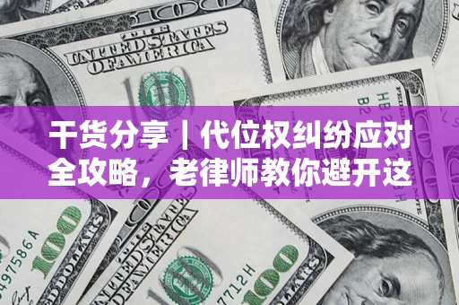 武汉干货分享｜代位权纠纷应对全攻略，老律师教你避开这5大雷区