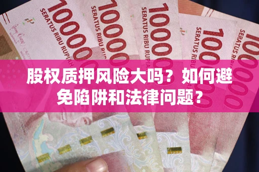 武汉股权质押风险大吗？如何避免陷阱和法律问题？