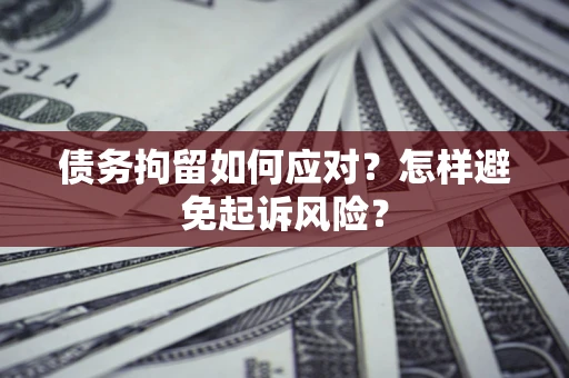 武汉债务拘留如何应对？怎样避免起诉风险？