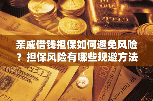 武汉亲戚借钱担保如何避免风险？担保风险有哪些规避方法？