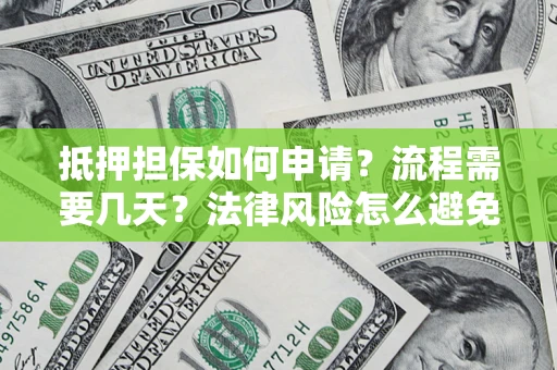 武汉抵押担保如何申请？流程需要几天？法律风险怎么避免？避坑指南