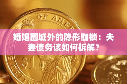 武汉婚姻围城外的隐形枷锁：夫妻债务该如何拆解？