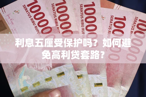 武汉利息五厘受保护吗？如何避免高利贷套路？