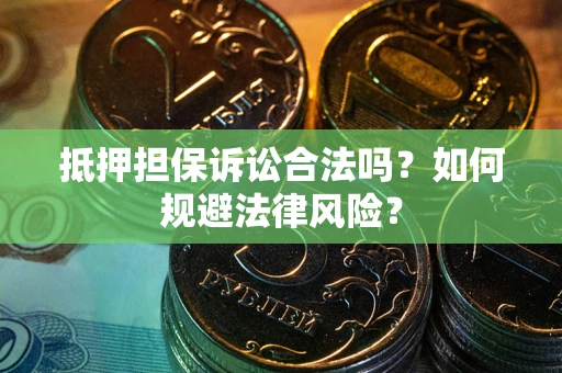 武汉抵押担保诉讼合法吗？如何规避法律风险？