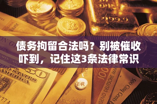 武汉债务拘留合法吗?别被催收吓到,记住这3条法律常识 武汉债务拘留合法吗?别被催收吓到,记住这3条法律常识