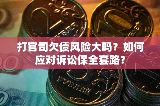 武汉打官司欠债风险大吗？如何应对诉讼保全套路？