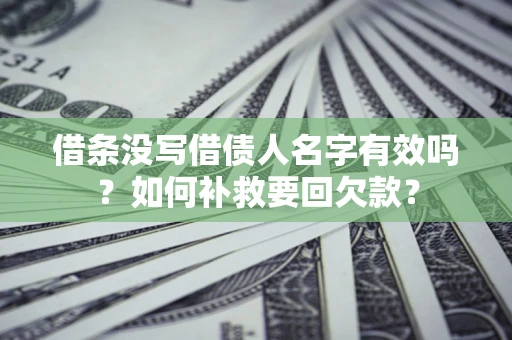 武汉借条没写借债人名字有效吗？如何补救要回欠款？