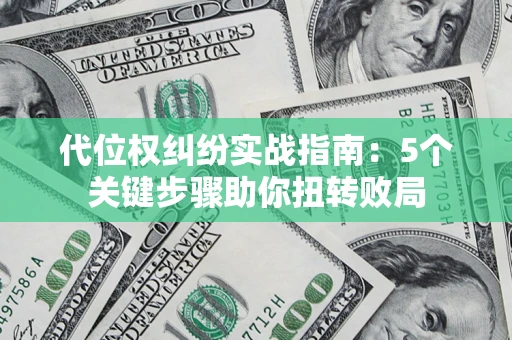 武汉代位权纠纷实战指南：5个关键步骤助你扭转败局