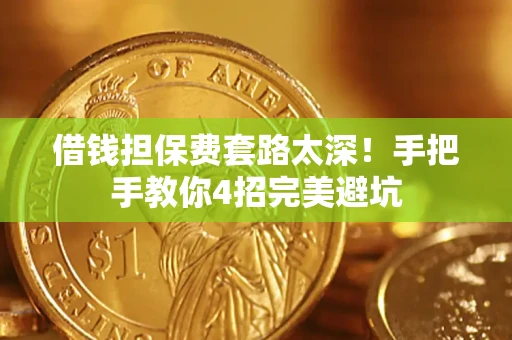 武汉借钱担保费套路太深！手把手教你4招完美避坑
