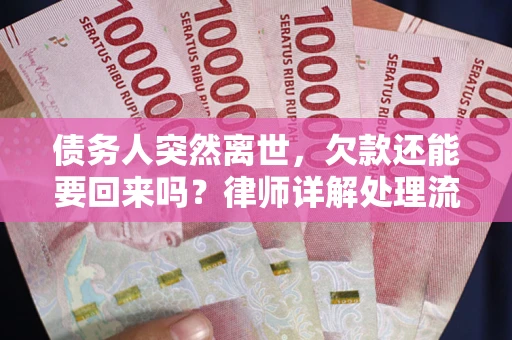 武汉债务人突然离世，欠款还能要回来吗？律师详解处理流程