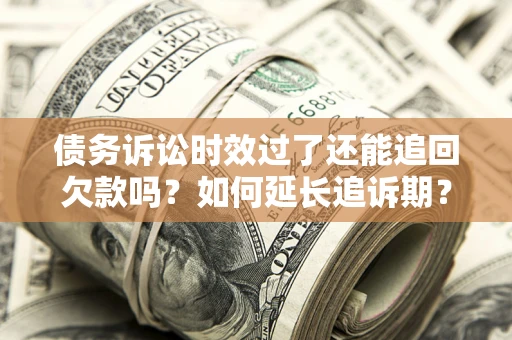 武汉债务诉讼时效过了还能追回欠款吗？如何延长追诉期？