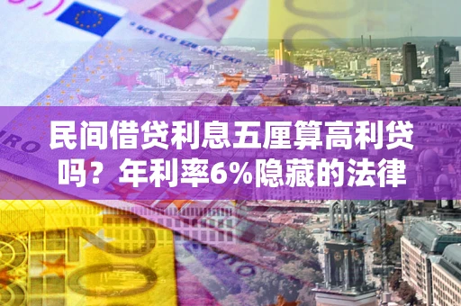 武汉民间借贷利息五厘算高利贷吗？年利率6%隐藏的法律风险全解析