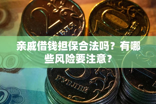 武汉亲戚借钱担保合法吗？有哪些风险要注意？