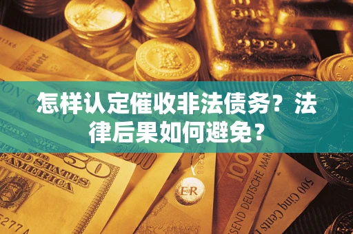 武汉怎样认定催收非法债务？法律后果如何避免？