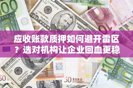 武汉应收账款质押如何避开雷区？选对机构让企业回血更稳