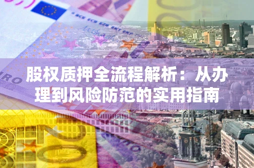 武汉股权质押全流程解析：从办理到风险防范的实用指南