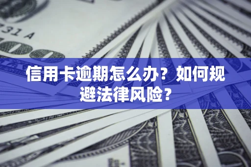 武汉信用卡逾期怎么办？如何规避法律风险？