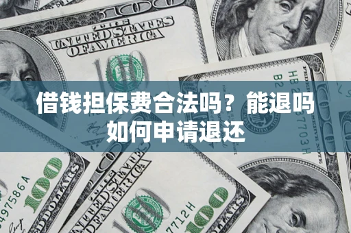 武汉借钱担保费合法吗？能退吗如何申请退还