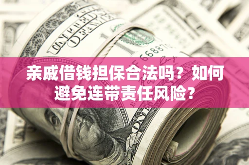武汉亲戚借钱担保合法吗？如何避免连带责任风险？