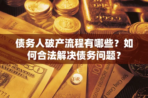 武汉债务人破产流程有哪些？如何合法解决债务问题？