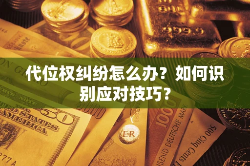 武汉代位权纠纷怎么办？如何识别应对技巧？