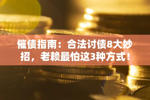 武汉催债指南：合法讨债8大妙招，老赖最怕这3种方式！