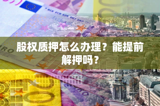 武汉股权质押怎么办理？能提前解押吗？