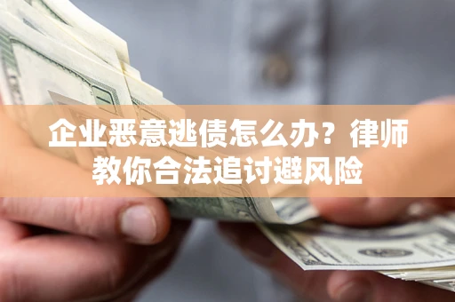 武汉企业恶意逃债怎么办？律师教你合法追讨避风险