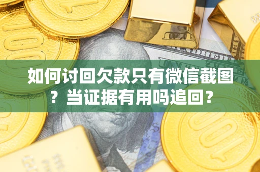 武汉如何讨回欠款只有微信截图？当证据有用吗追回？