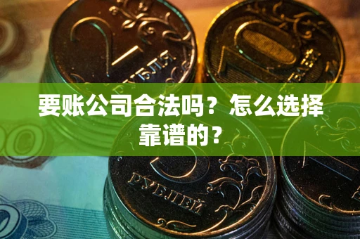 武汉要账公司合法吗？怎么选择靠谱的？