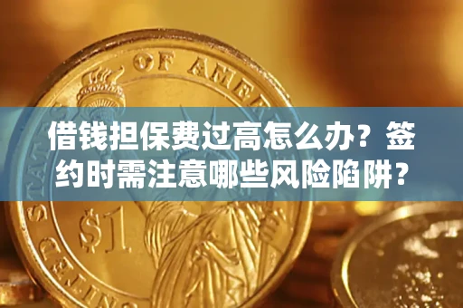 武汉借钱担保费过高怎么办？签约时需注意哪些风险陷阱？