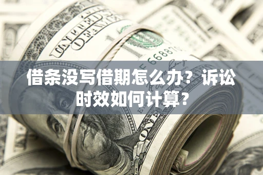 武汉借条没写借期怎么办？诉讼时效如何计算？