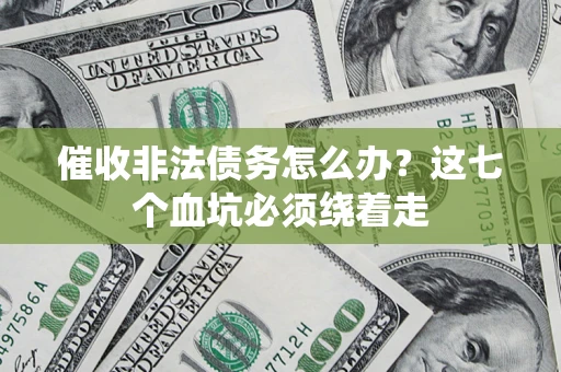武汉催收非法债务怎么办？这七个血坑必须绕着走
